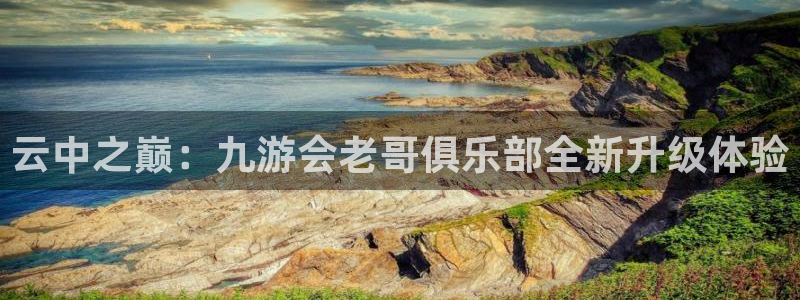 mg不朽情缘官网：云中之巅：九游会老哥俱乐部全新升级体验