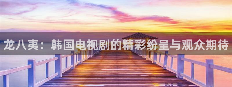 mg不朽情缘免费游戏视频：龙八夷：韩国电视剧的精彩纷呈与观众期待