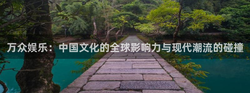 mg不朽情缘滴血：万众娱乐：中国文化的全球影响力与现代潮流的碰撞