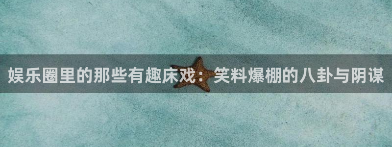 不朽情缘30块四滴血：娱乐圈里的那些有趣床戏：笑料爆棚的八卦与阴谋