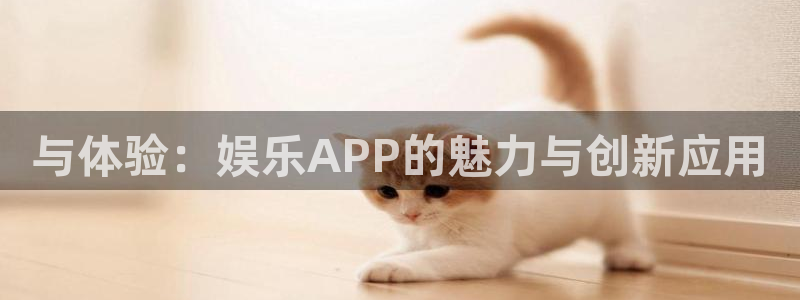 mg电子不朽情缘：与体验：娱乐APP的魅力与创新应用