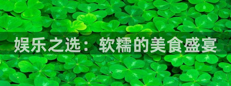mg游戏不朽情缘在线：娱乐之选：软糯的美食盛宴