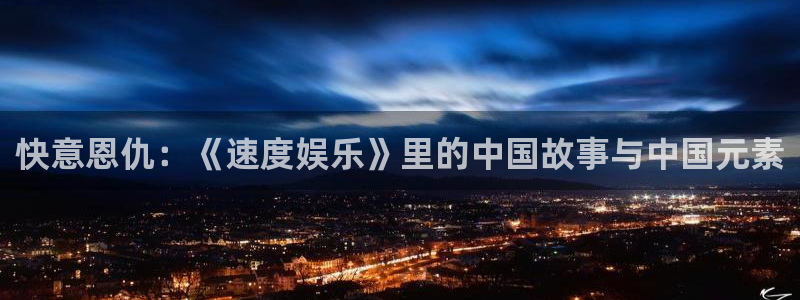 mg不朽情缘四滴血：快意恩仇：《速度娱乐》里的中国故事与中国元素