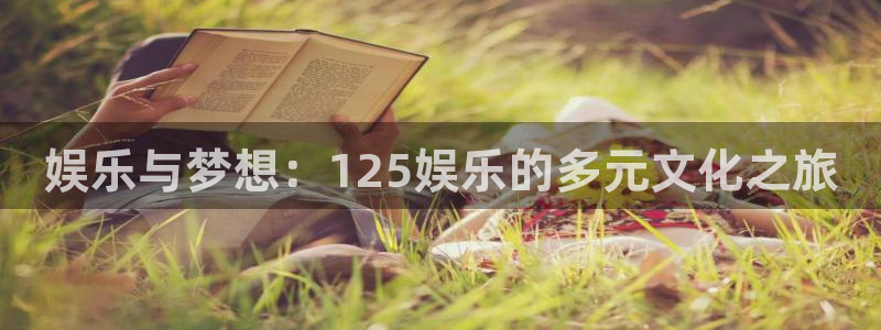 mg不朽情缘游戏下载：娱乐与梦想：125娱乐的多元文化之旅