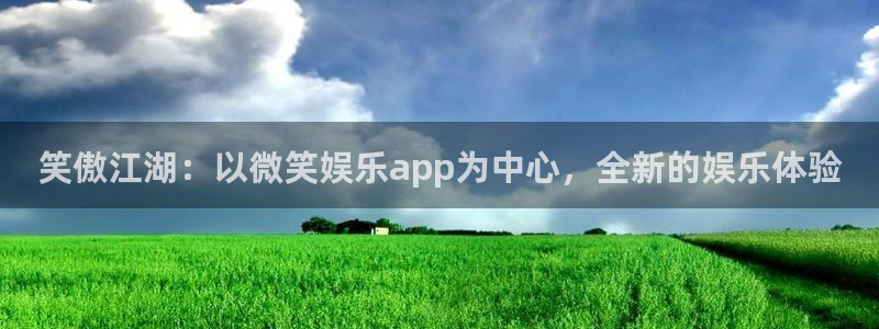mg不朽情缘试玩：笑傲江湖：以微笑娱乐app为中心，全新的娱乐体验