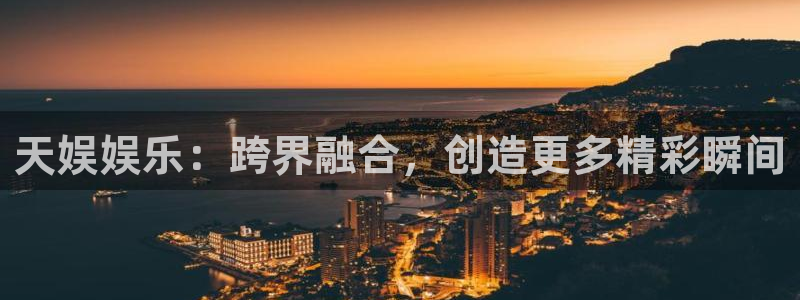mg不朽情缘手机游戏：天娱娱乐：跨界融合，创造更多精彩瞬间