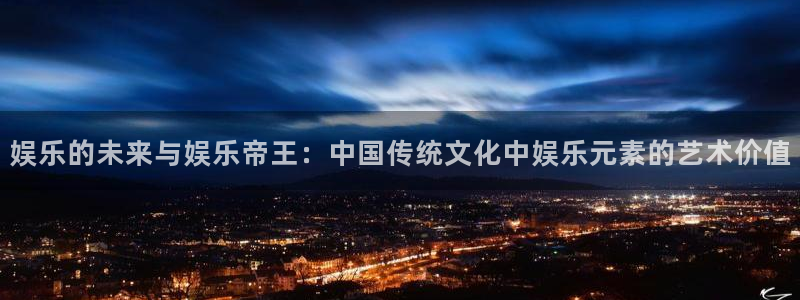 mg不朽情缘怎么下载：娱乐的未来与娱乐帝王：中国传统文化中娱乐元素的艺术价值